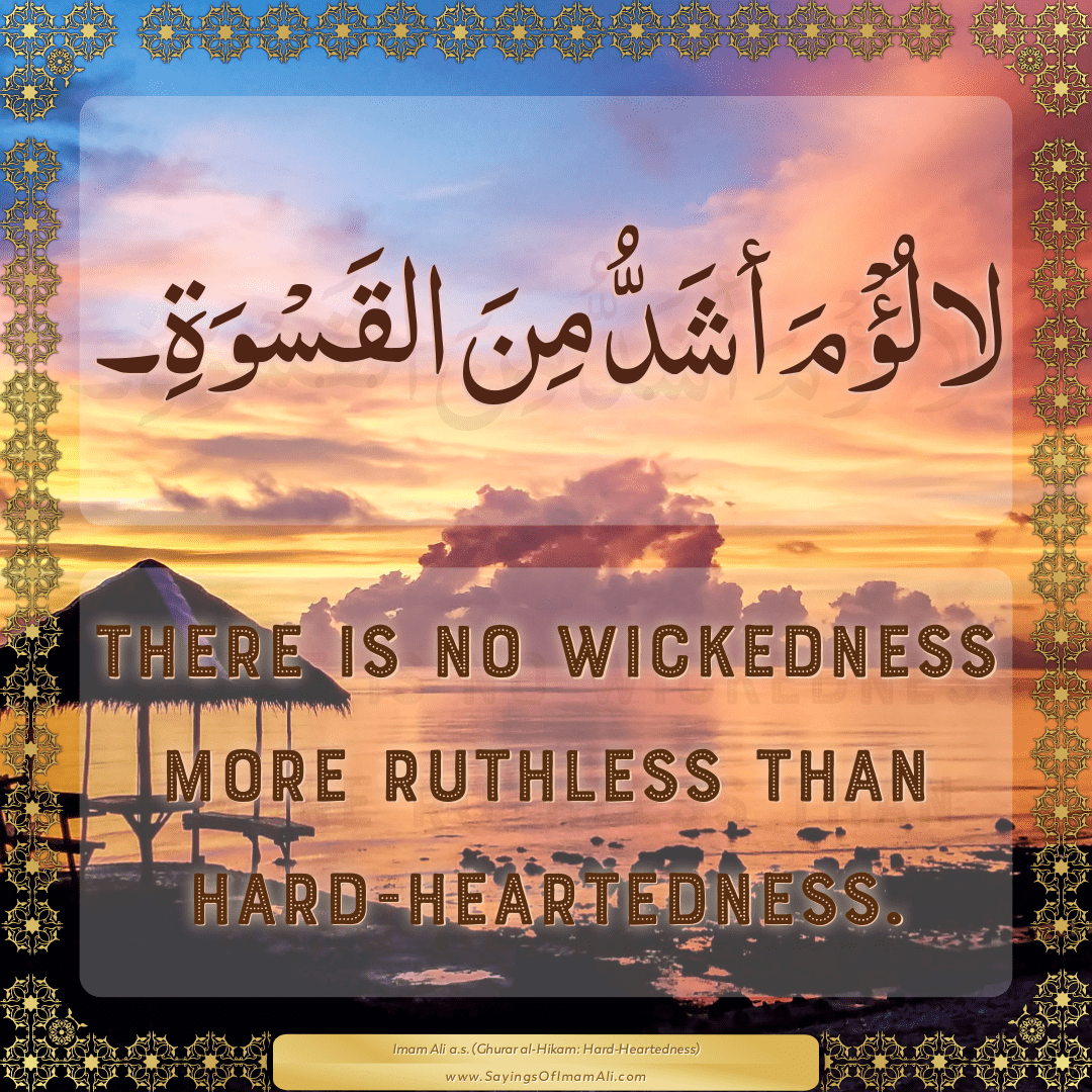 There is no wickedness more ruthless than hard-heartedness.